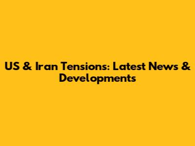 US & Iran Tensions: Latest News & Developments