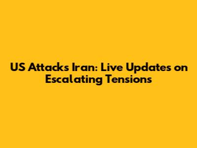 US Attacks Iran: Live Updates on Escalating Tensions