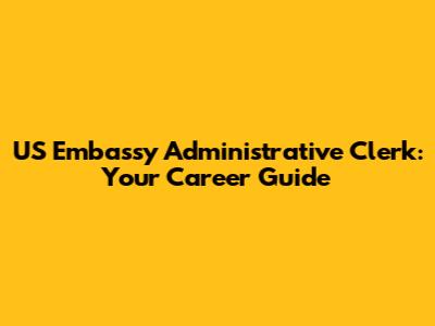 US Embassy Administrative Clerk: Your Career Guide