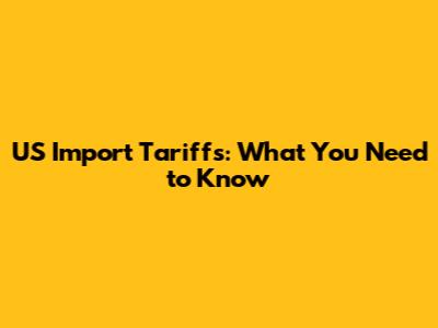 US Import Tariffs: What You Need to Know