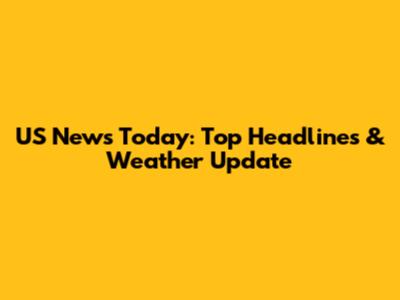US News Today: Top Headlines & Weather Update