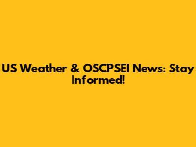 US Weather & OSCPSEI News: Stay Informed!