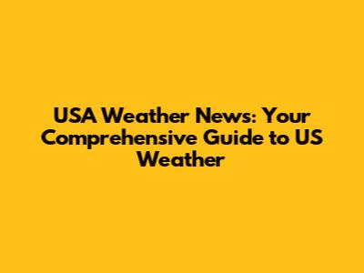 USA Weather News: Your Comprehensive Guide to US Weather