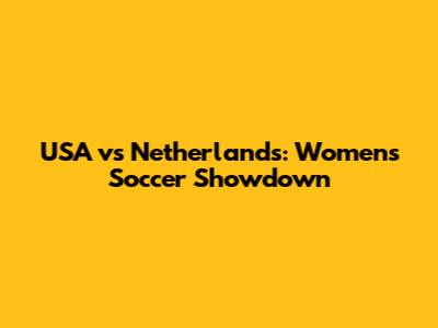 USA vs Netherlands: Women's Soccer Showdown