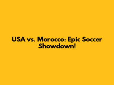 USA vs. Morocco: Epic Soccer Showdown!