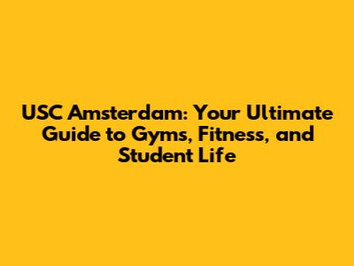 USC Amsterdam: Your Ultimate Guide to Gyms, Fitness, and Student Life