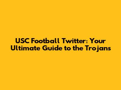 USC Football Twitter: Your Ultimate Guide to the Trojans