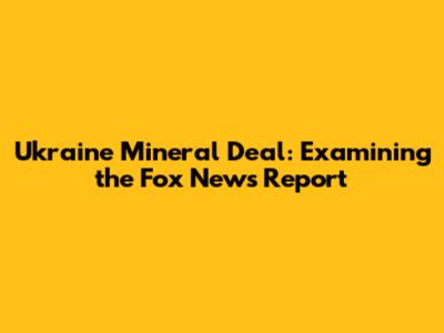 Ukraine Mineral Deal: Examining the Fox News Report