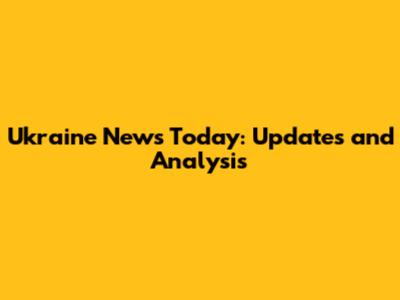 Ukraine News Today: Updates and Analysis