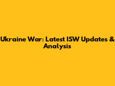 Ukraine War: Latest ISW Updates & Analysis