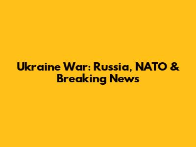 Ukraine War: Russia, NATO & Breaking News