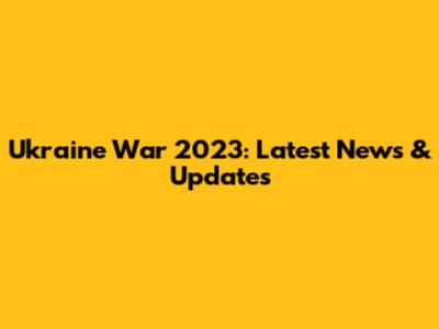 Ukraine War 2023: Latest News & Updates