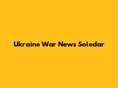 Ukraine War News Soledar