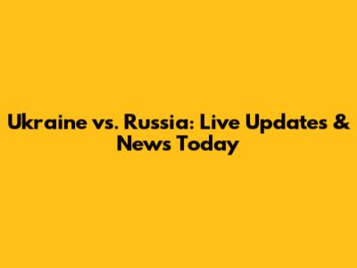 Ukraine vs. Russia: Live Updates & News Today