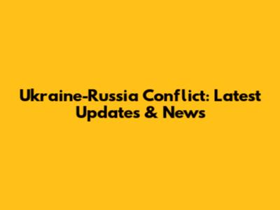Ukraine-Russia Conflict: Latest Updates & News