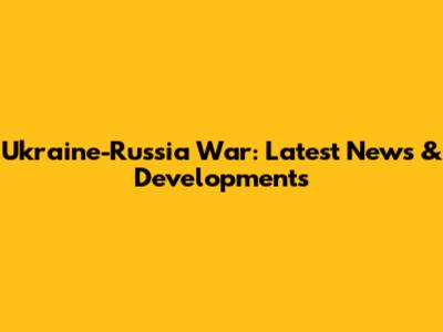 Ukraine-Russia War: Latest News & Developments
