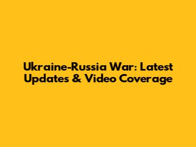 Ukraine-Russia War: Latest Updates & Video Coverage