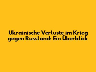 Ukrainische Verluste im Krieg gegen Russland: Ein Überblick