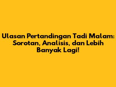 Ulasan Pertandingan Tadi Malam: Sorotan, Analisis, dan Lebih Banyak Lagi!