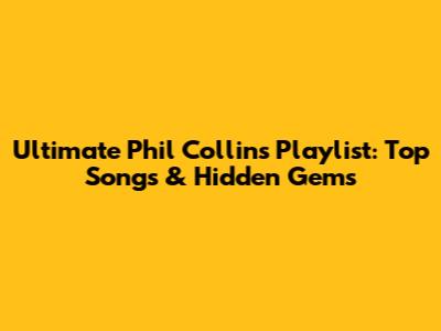 Ultimate Phil Collins Playlist: Top Songs & Hidden Gems