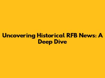 Uncovering Historical RFB News: A Deep Dive