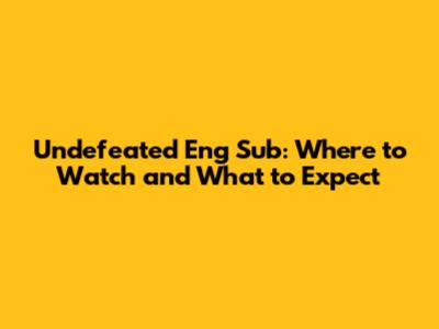 Undefeated Eng Sub: Where to Watch and What to Expect