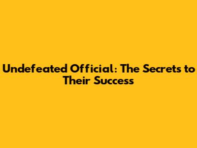 Undefeated Official: The Secrets to Their Success
