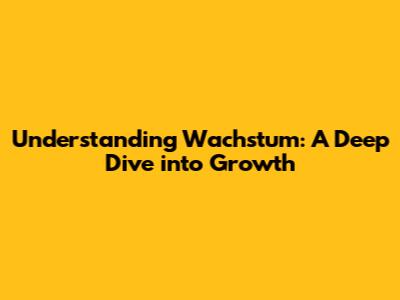 Understanding 'Wachstum': A Deep Dive into Growth
