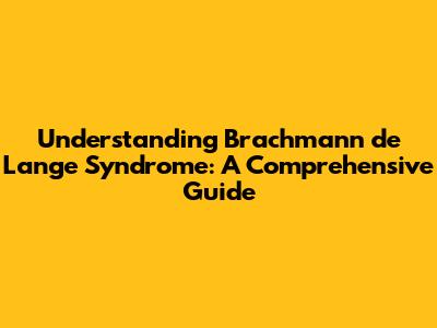 Understanding Brachmann de Lange Syndrome: A Comprehensive Guide
