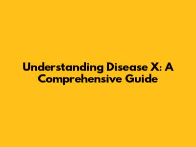 Understanding Disease X: A Comprehensive Guide