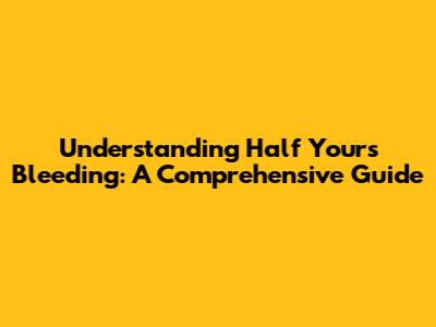 Understanding Half Yours Bleeding: A Comprehensive Guide