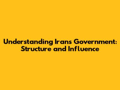 Understanding Iran's Government: Structure and Influence