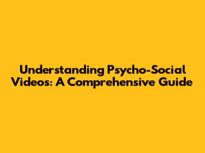Understanding Psycho-Social Videos: A Comprehensive Guide