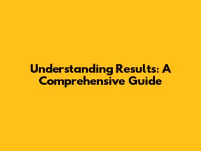 Understanding Results: A Comprehensive Guide