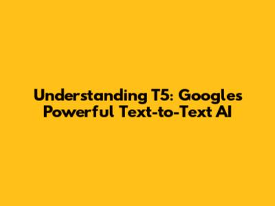 Understanding T5: Google's Powerful Text-to-Text AI