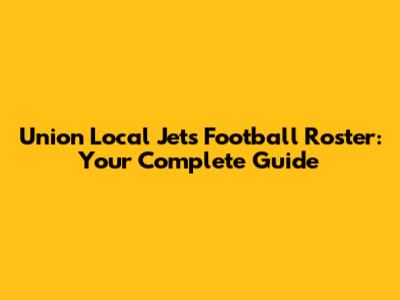 Union Local Jets Football Roster: Your Complete Guide