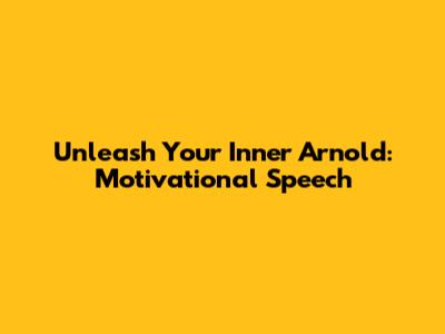 Unleash Your Inner Arnold: Motivational Speech