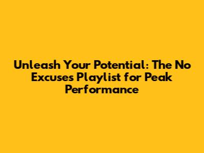 Unleash Your Potential: The No Excuses Playlist for Peak Performance