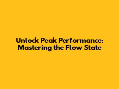 Unlock Peak Performance: Mastering the Flow State