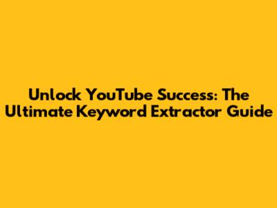 Unlock YouTube Success: The Ultimate Keyword Extractor Guide
