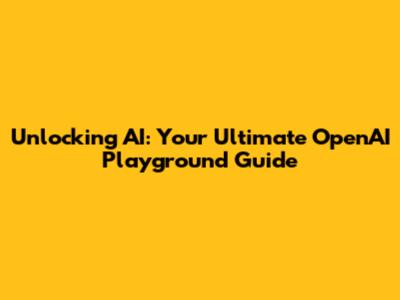 Unlocking AI: Your Ultimate OpenAI Playground Guide