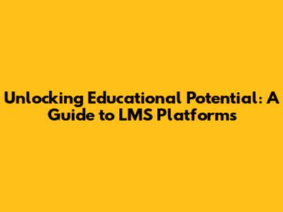 Unlocking Educational Potential: A Guide to LMS Platforms