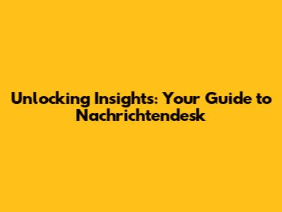 Unlocking Insights: Your Guide to Nachrichtendesk