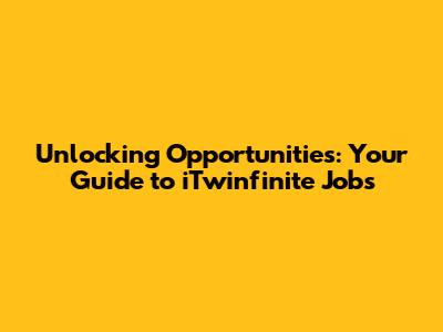 Unlocking Opportunities: Your Guide to iTwinfinite Jobs