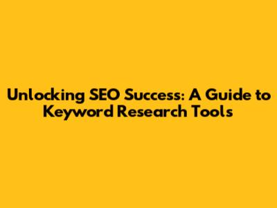 Unlocking SEO Success: A Guide to Keyword Research Tools