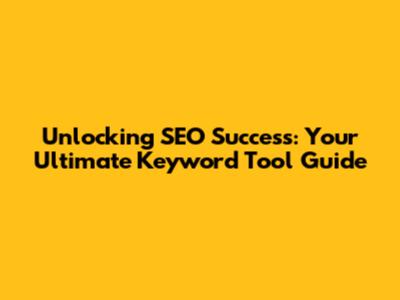 Unlocking SEO Success: Your Ultimate Keyword Tool Guide