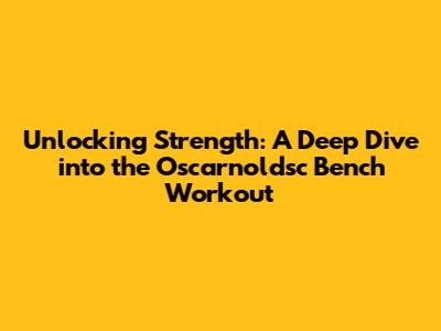 Unlocking Strength: A Deep Dive into the Oscarnoldsc Bench Workout
