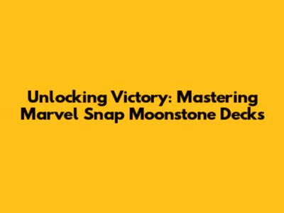 Unlocking Victory: Mastering Marvel Snap Moonstone Decks