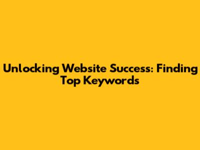 Unlocking Website Success: Finding Top Keywords