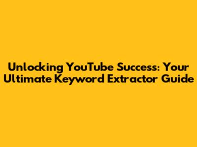 Unlocking YouTube Success: Your Ultimate Keyword Extractor Guide